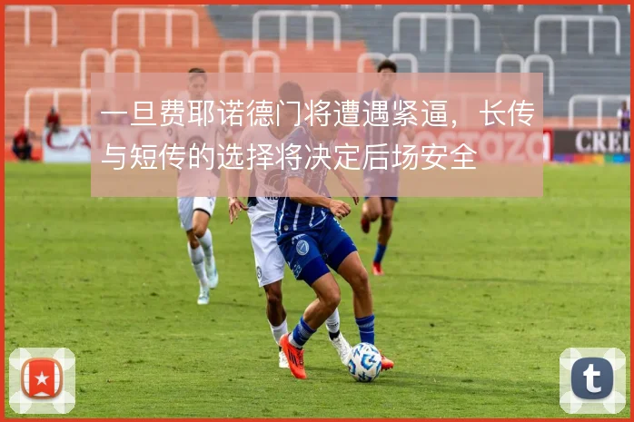 一旦费耶诺德门将遭遇紧逼，长传与短传的选择将决定后场安全