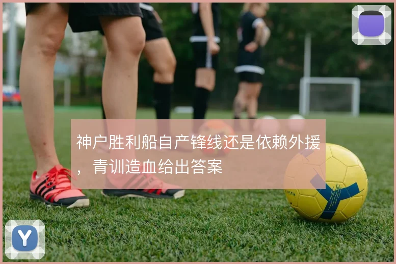 神户胜利船自产锋线还是依赖外援，青训造血给出答案