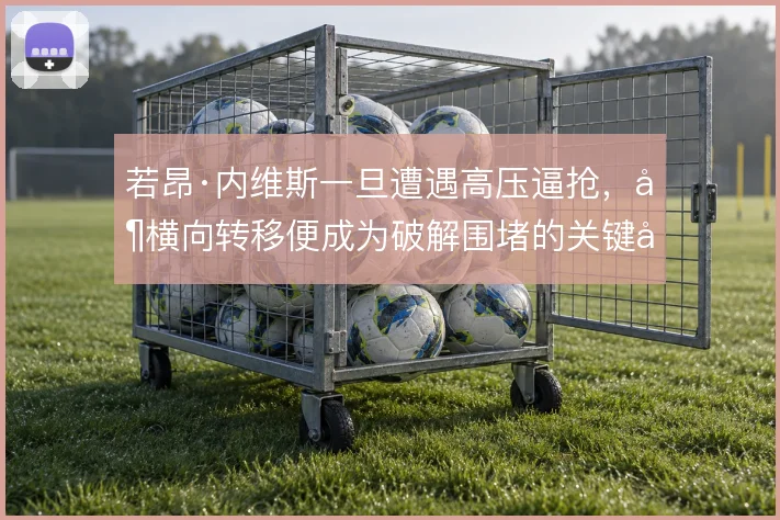 若昂·内维斯一旦遭遇高压逼抢,其横向转移便成为破解围堵的关键出口