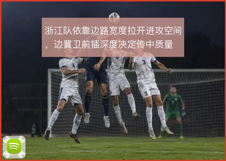 浙江队依靠边路宽度拉开进攻空间，边翼卫前插深度决定传中质量