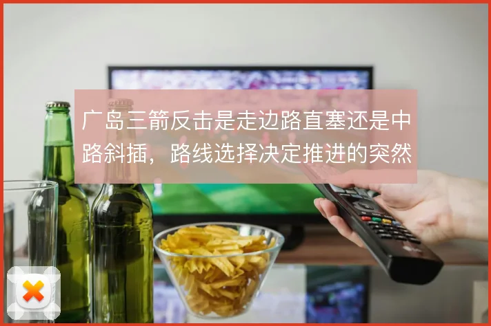 广岛三箭反击是走边路直塞还是中路斜插，路线选择决定推进的突然性