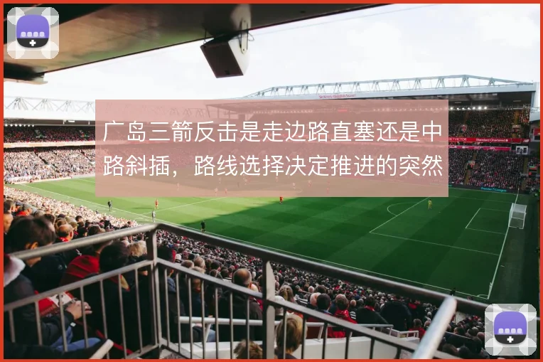 广岛三箭反击是走边路直塞还是中路斜插，路线选择决定推进的突然性