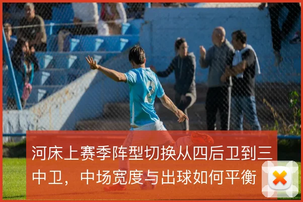 河床上赛季阵型切换从四后卫到三中卫，中场宽度与出球如何平衡