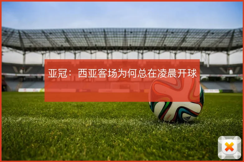 亚冠：西亚客场为何总在凌晨开球