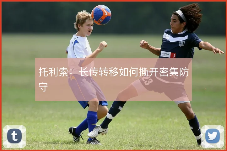 托利索：长传转移如何撕开密集防守