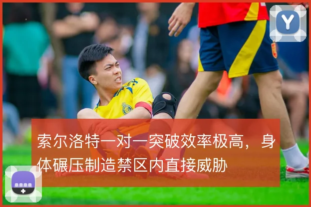 索尔洛特一对一突破效率极高，身体碾压制造禁区内直接威胁