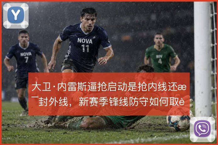 大卫·内雷斯逼抢启动是抢内线还是封外线，新赛季锋线防守如何取舍