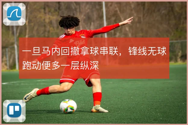 一旦马内回撤拿球串联，锋线无球跑动便多一层纵深