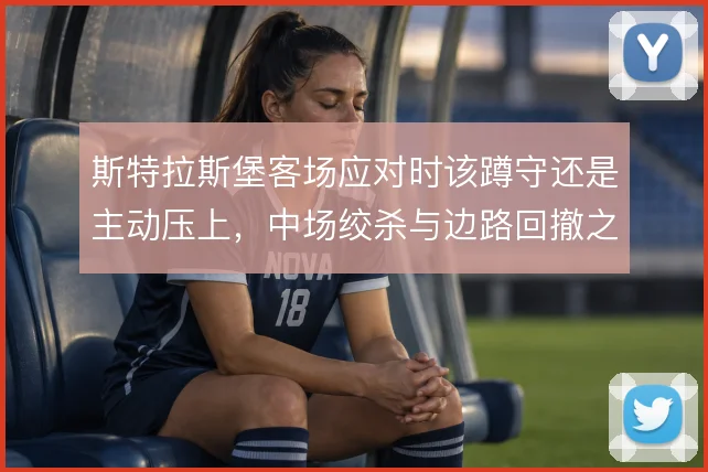斯特拉斯堡客场应对时该蹲守还是主动压上，中场绞杀与边路回撤之间怎么解