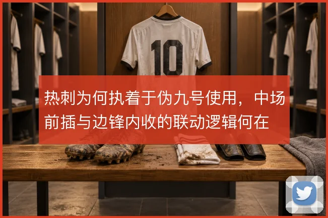 热刺为何执着于伪九号使用，中场前插与边锋内收的联动逻辑何在
