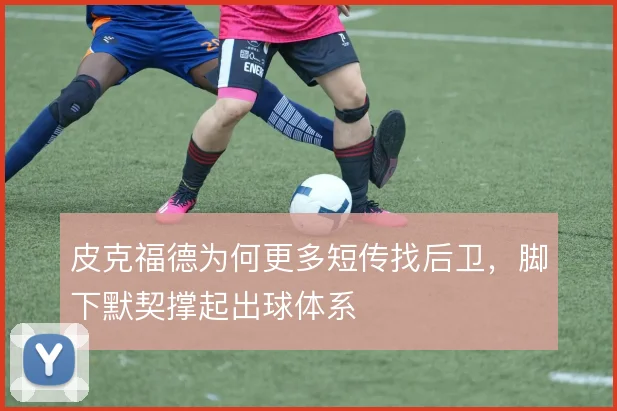 皮克福德为何更多短传找后卫，脚下默契撑起出球体系