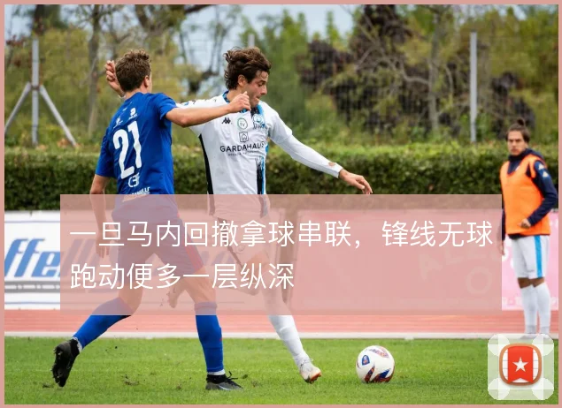 一旦马内回撤拿球串联，锋线无球跑动便多一层纵深