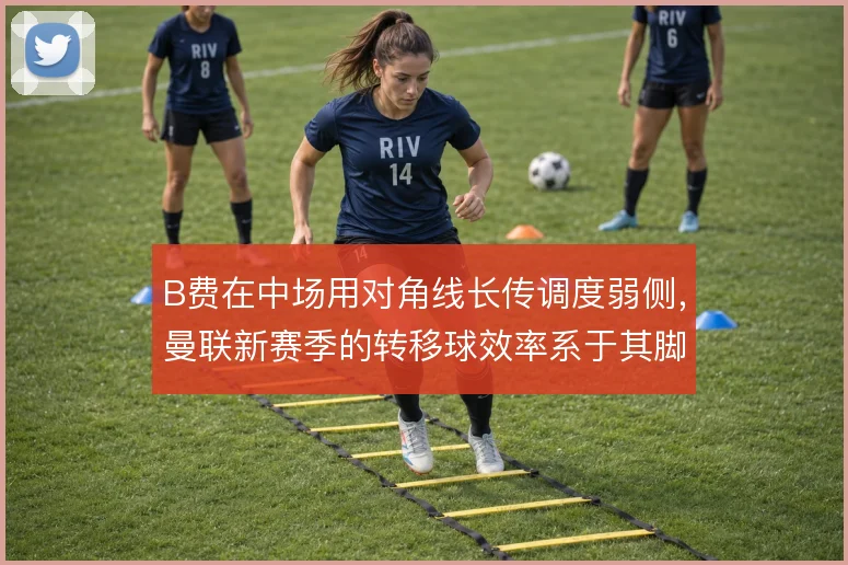 B费在中场用对角线长传调度弱侧,曼联新赛季的转移球效率系于其脚法