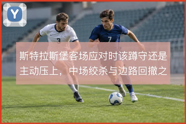 斯特拉斯堡客场应对时该蹲守还是主动压上，中场绞杀与边路回撤之间怎么解