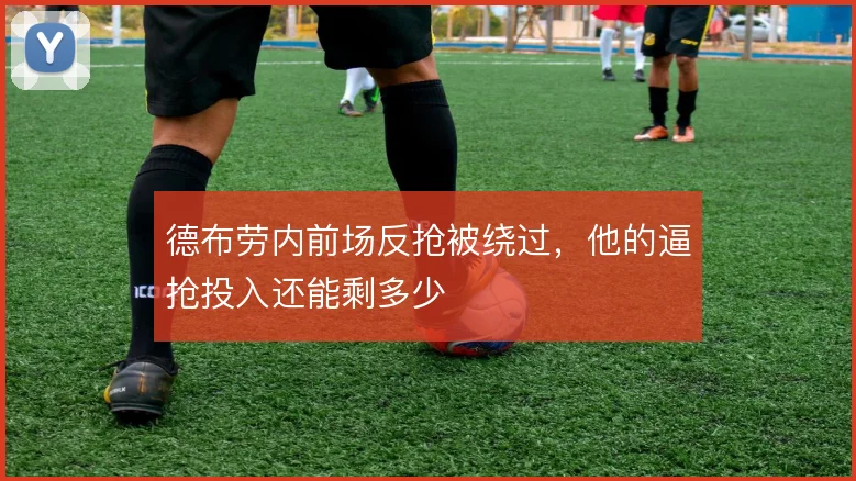 德布劳内前场反抢被绕过，他的逼抢投入还能剩多少
