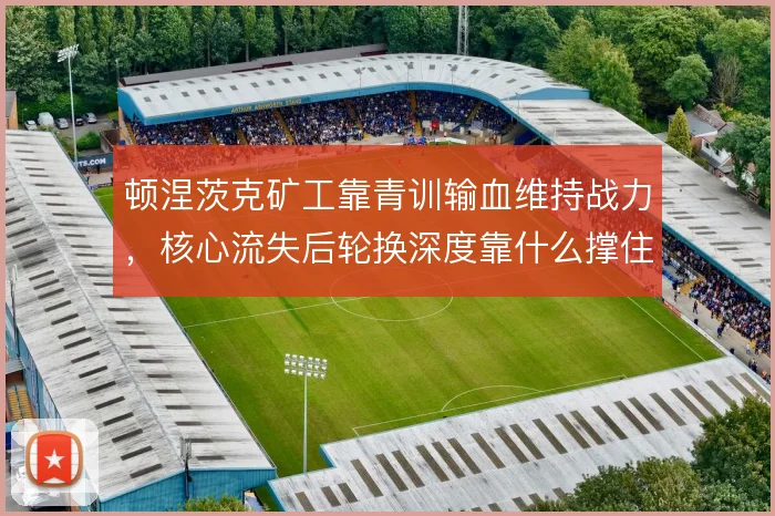 顿涅茨克矿工靠青训输血维持战力，核心流失后轮换深度靠什么撑住