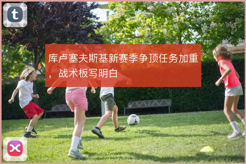 库卢塞夫斯基新赛季争顶任务加重,战术板写明白
