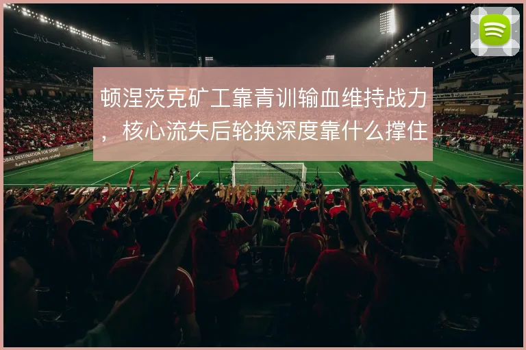 顿涅茨克矿工靠青训输血维持战力，核心流失后轮换深度靠什么撑住