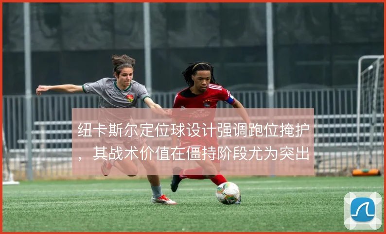 纽卡斯尔定位球设计强调跑位掩护，其战术价值在僵持阶段尤为突出