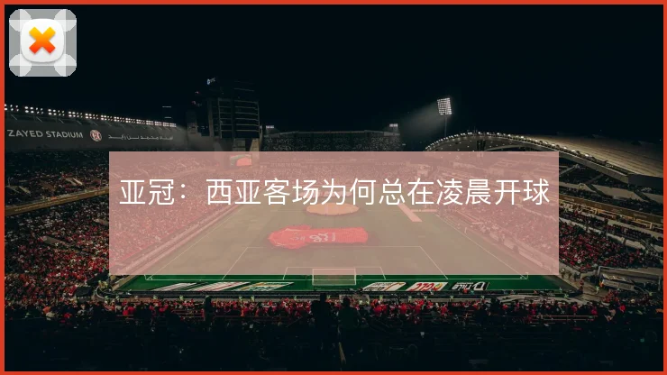 亚冠：西亚客场为何总在凌晨开球