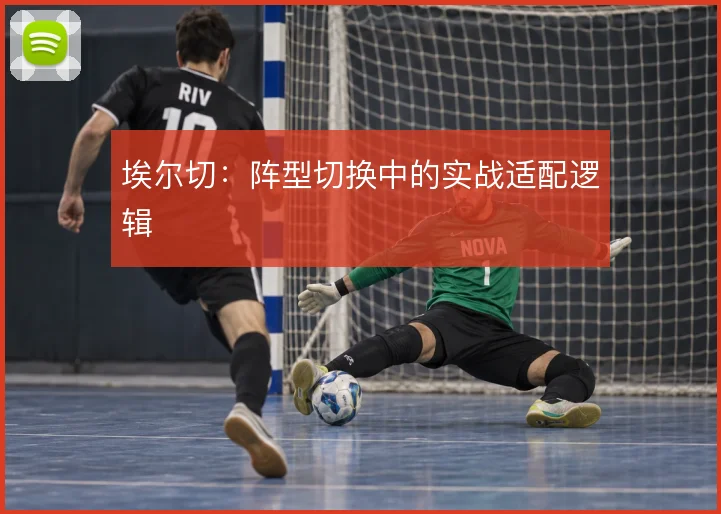 埃尔切：阵型切换中的实战适配逻辑