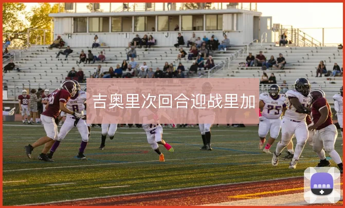 吉奥里次回合迎战里加