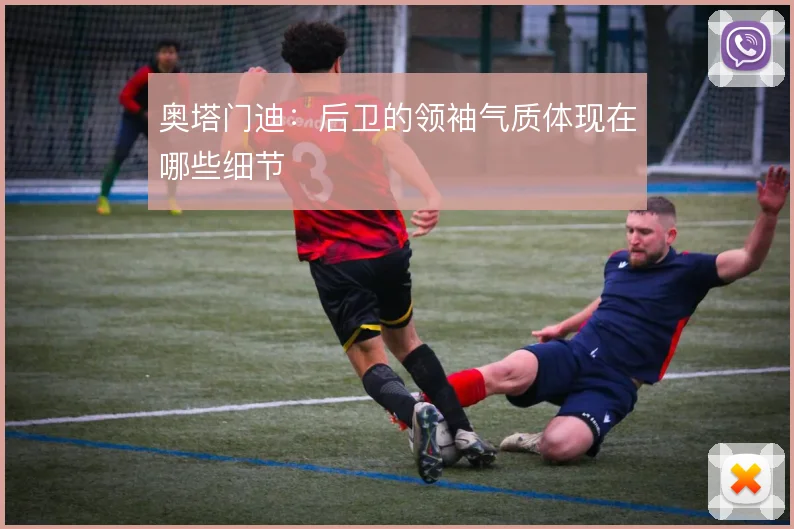 奥塔门迪：后卫的领袖气质体现在哪些细节