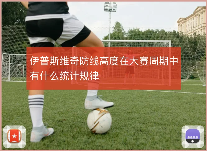 伊普斯维奇防线高度在大赛周期中有什么统计规律