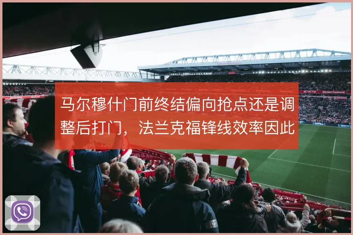马尔穆什门前终结偏向抢点还是调整后打门，法兰克福锋线效率因此波动