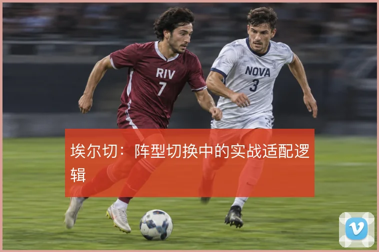 埃尔切：阵型切换中的实战适配逻辑
