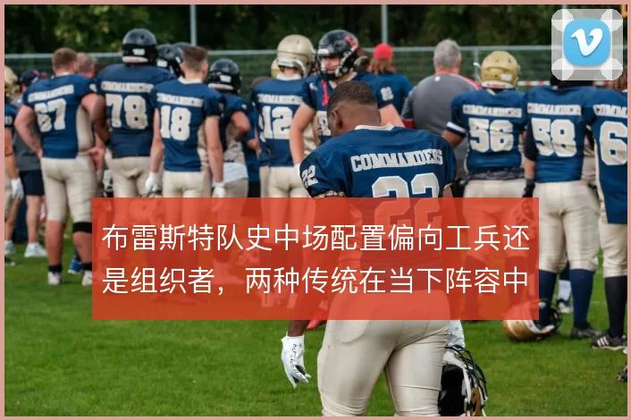 布雷斯特队史中场配置偏向工兵还是组织者，两种传统在当下阵容中如何延续