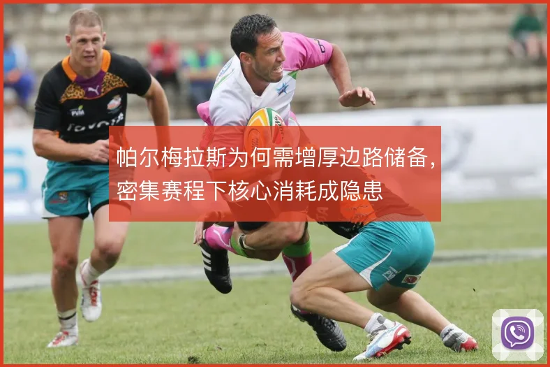 帕尔梅拉斯为何需增厚边路储备,密集赛程下核心消耗成隐患