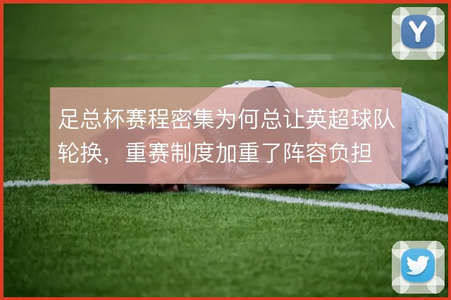 足总杯赛程密集为何总让英超球队轮换，重赛制度加重了阵容负担