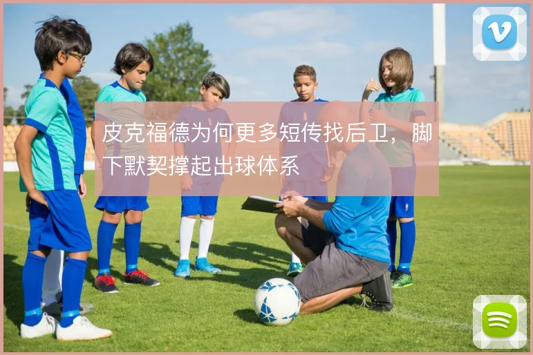 皮克福德为何更多短传找后卫，脚下默契撑起出球体系