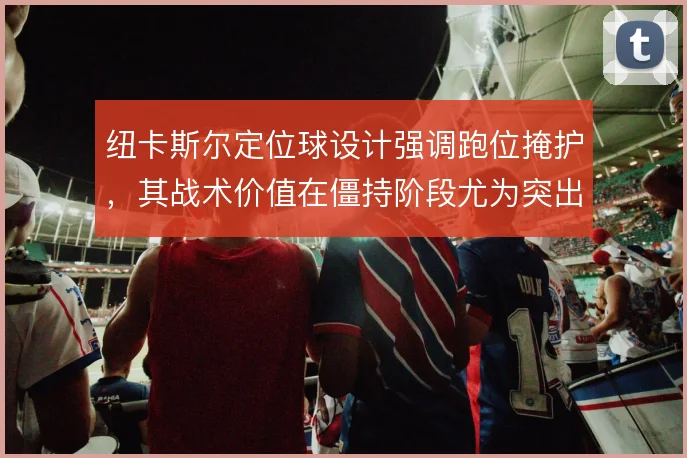 纽卡斯尔定位球设计强调跑位掩护，其战术价值在僵持阶段尤为突出