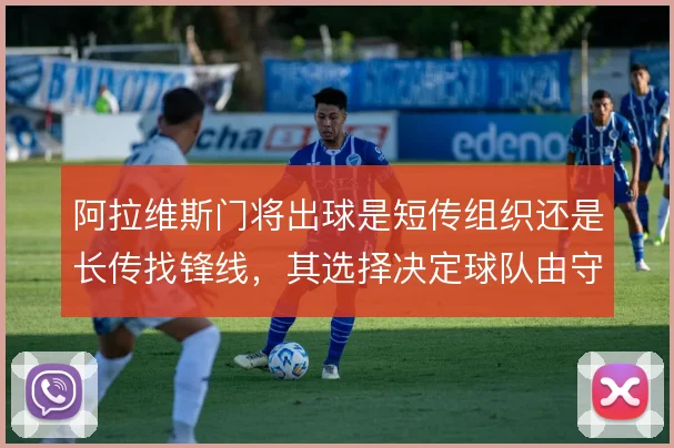 阿拉维斯门将出球是短传组织还是长传找锋线，其选择决定球队由守转攻节奏