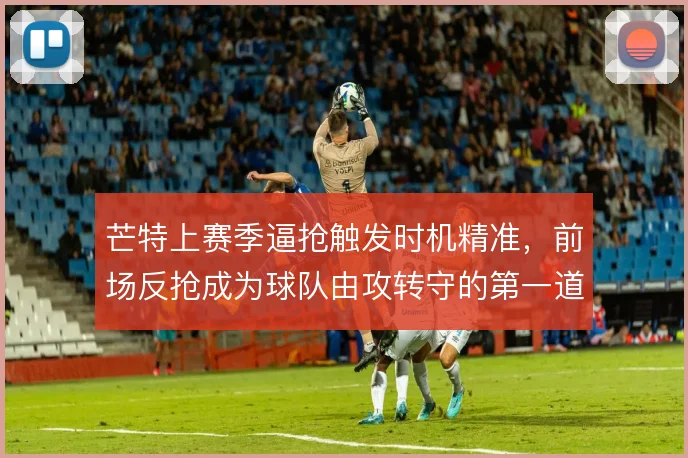 芒特上赛季逼抢触发时机精准，前场反抢成为球队由攻转守的第一道开关