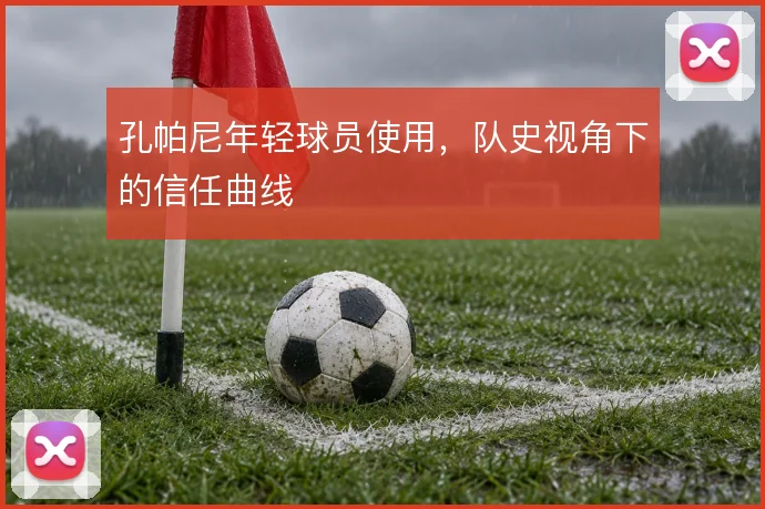 孔帕尼年轻球员使用，队史视角下的信任曲线